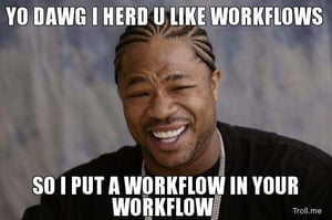 yo-dawg-i-herd-u-like-workflows-so-i-put-a-workflow-in-your-workflow